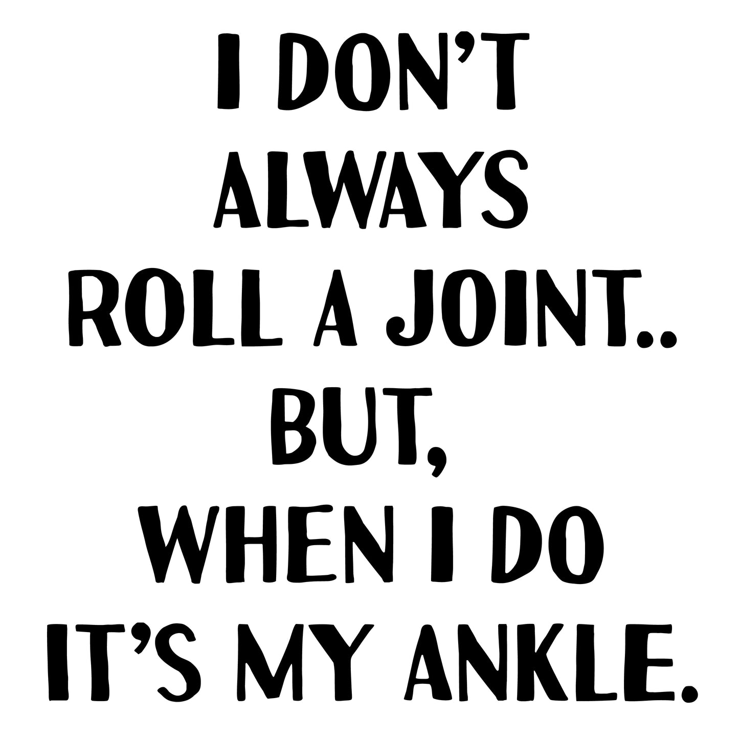 I Don't Always Roll A Joint, But When I Do It's My Ankle Tee - In White & Grey