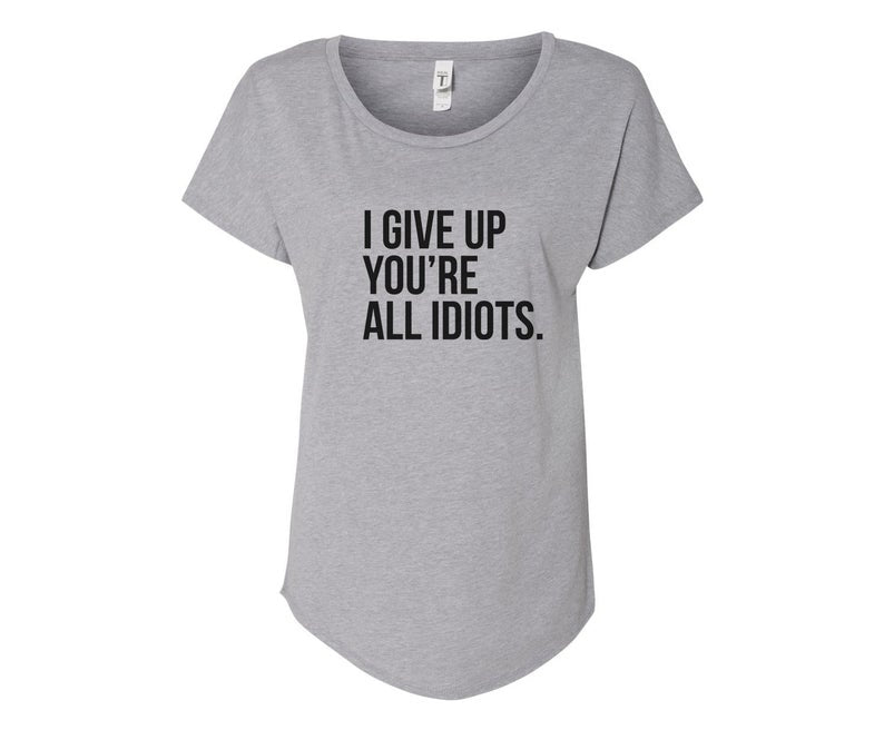 I Give Up You're All Idiots Ladies Tee Shirt - In Grey & White